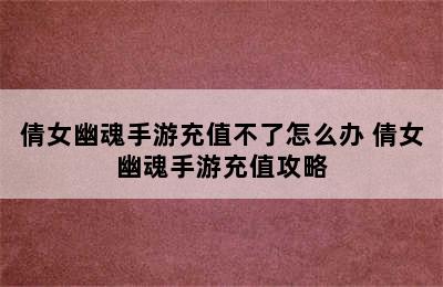 倩女幽魂手游充值不了怎么办 倩女幽魂手游充值攻略